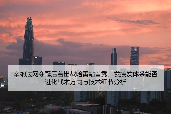 辛纳法网夺冠后若出战哈雷站首秀，发接发体系能否进化战术方向与技术细节分析