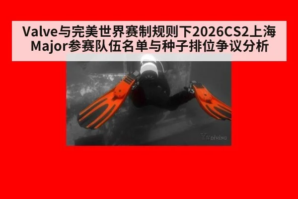Valve与完美世界赛制规则下2026CS2上海Major参赛队伍名单与种子排位争议分析