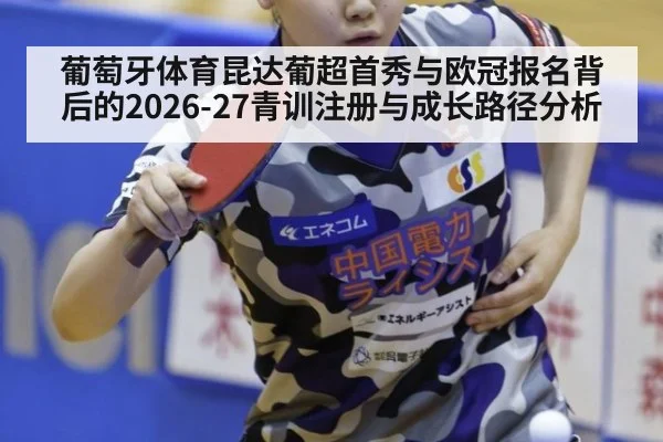 葡萄牙体育昆达葡超首秀与欧冠报名背后的2026-27青训注册与成长路径分析